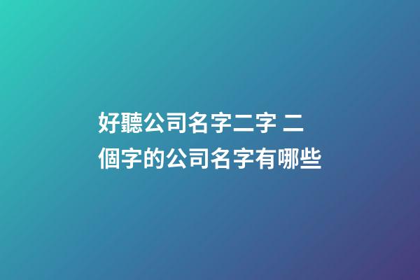 好聽公司名字二字 二個字的公司名字有哪些-第1張-公司起名-玄機派